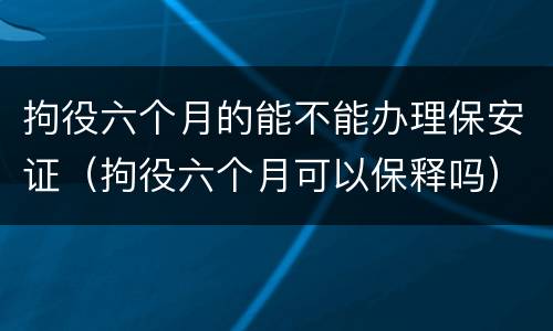 拘役六个月的能不能办理保安证（拘役六个月可以保释吗）