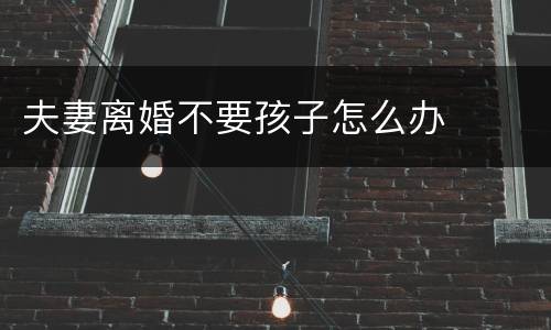 夫妻离婚不要孩子怎么办