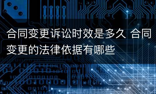 合同变更诉讼时效是多久 合同变更的法律依据有哪些