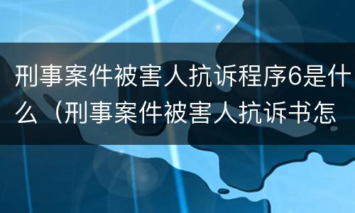 刑事案件被害人抗诉程序6是什么（刑事案件被害人抗诉书怎么写）
