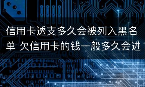 信用卡透支多久会被列入黑名单 欠信用卡的钱一般多久会进入黑名单