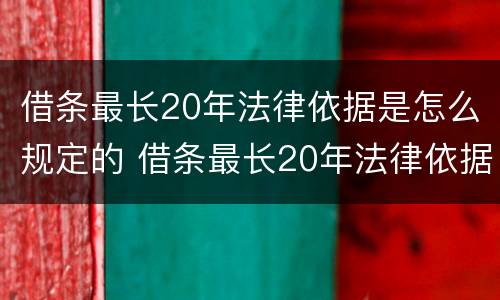 借条最长20年法律依据是怎么规定的 借条最长20年法律依据是怎么规定的呢