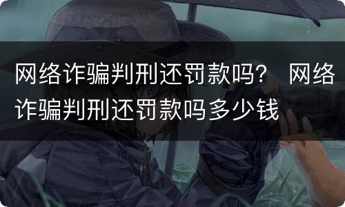 网络诈骗判刑还罚款吗？ 网络诈骗判刑还罚款吗多少钱