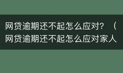 网贷逾期还不起怎么应对？（网贷逾期还不起怎么应对家人）