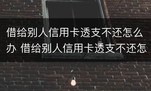 借给别人信用卡透支不还怎么办 借给别人信用卡透支不还怎么办呢
