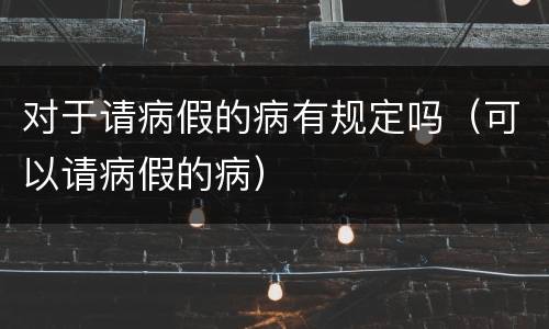 对于请病假的病有规定吗（可以请病假的病）
