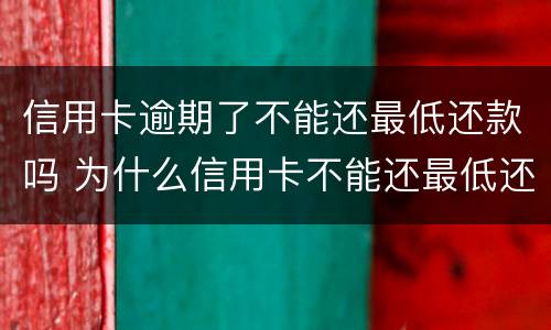 信用卡逾期了不能还最低还款吗 为什么信用卡不能还最低还款