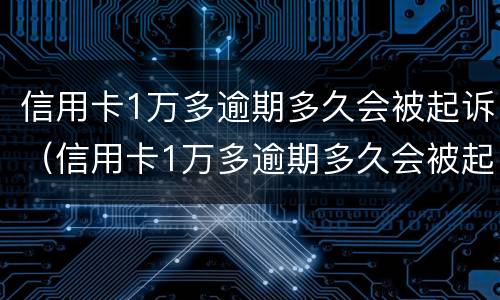 信用卡1万多逾期多久会被起诉（信用卡1万多逾期多久会被起诉成功）