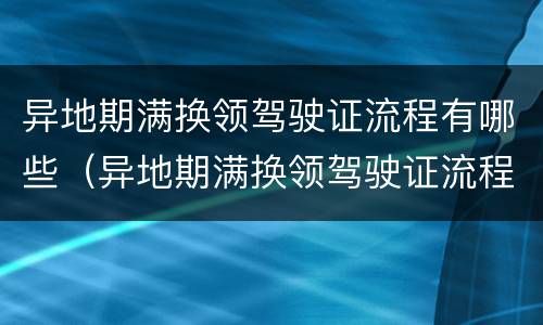 异地期满换领驾驶证流程有哪些（异地期满换领驾驶证流程有哪些规定）