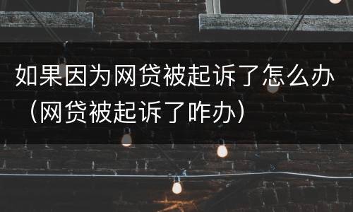 如果因为网贷被起诉了怎么办（网贷被起诉了咋办）