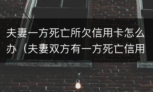 夫妻一方死亡所欠信用卡怎么办（夫妻双方有一方死亡信用卡需要还吗）