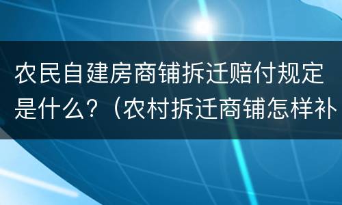 农民自建房商铺拆迁赔付规定是什么?（农村拆迁商铺怎样补偿?）