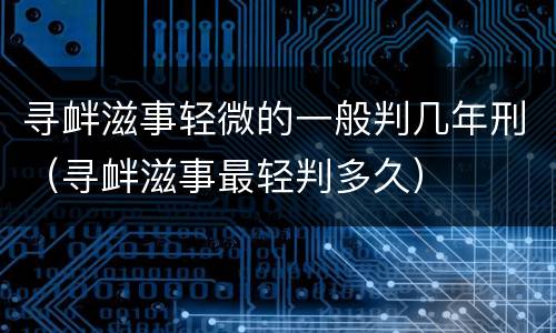 寻衅滋事轻微的一般判几年刑（寻衅滋事最轻判多久）