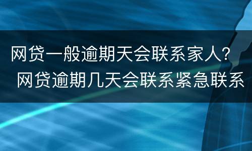 网贷一般逾期天会联系家人？ 网贷逾期几天会联系紧急联系人