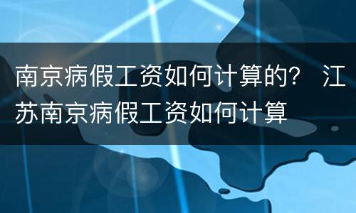 南京病假工资如何计算的？ 江苏南京病假工资如何计算
