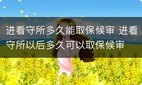 进看守所多久能取保候审 进看守所以后多久可以取保候审