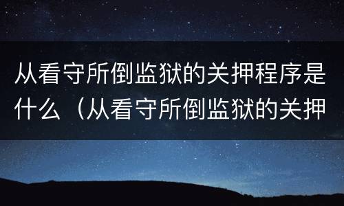 从看守所倒监狱的关押程序是什么（从看守所倒监狱的关押程序是什么样的）