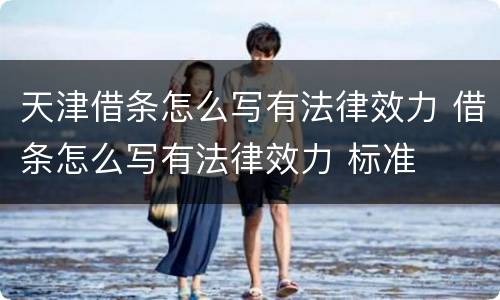 天津借条怎么写有法律效力 借条怎么写有法律效力 标准
