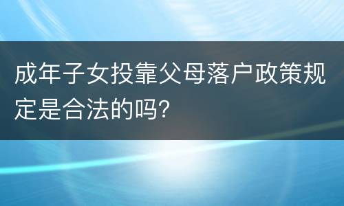 成年子女投靠父母落户政策规定是合法的吗？