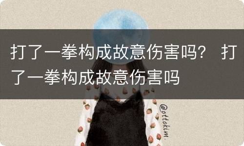 打了一拳构成故意伤害吗？ 打了一拳构成故意伤害吗