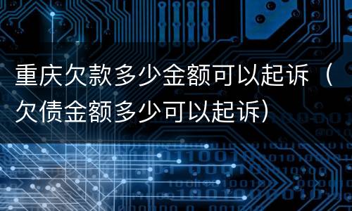 重庆欠款多少金额可以起诉（欠债金额多少可以起诉）