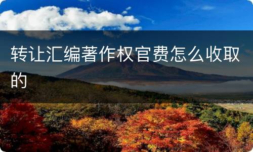 转让汇编著作权官费怎么收取的