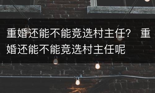 重婚还能不能竞选村主任？ 重婚还能不能竞选村主任呢
