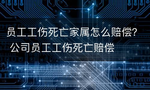 员工工伤死亡家属怎么赔偿？ 公司员工工伤死亡赔偿