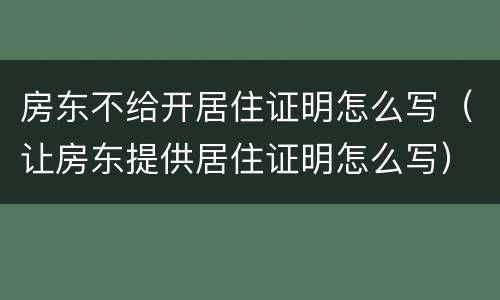 房东不给开居住证明怎么写（让房东提供居住证明怎么写）