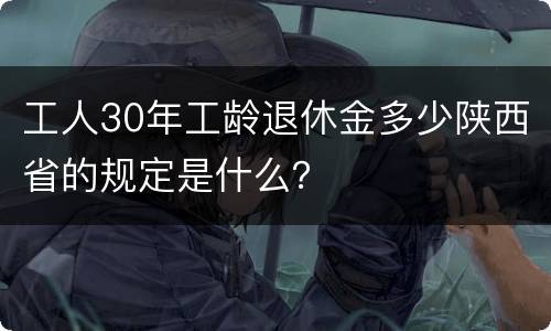 工人30年工龄退休金多少陕西省的规定是什么？
