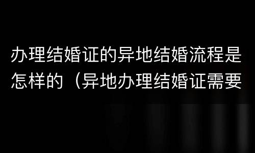 办理结婚证的异地结婚流程是怎样的（异地办理结婚证需要什么手续怎么办理）
