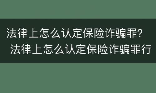 法律上怎么认定保险诈骗罪？ 法律上怎么认定保险诈骗罪行为