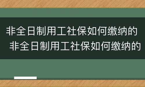 非全日制用工社保如何缴纳的 非全日制用工社保如何缴纳的呢