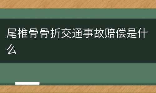 尾椎骨骨折交通事故赔偿是什么