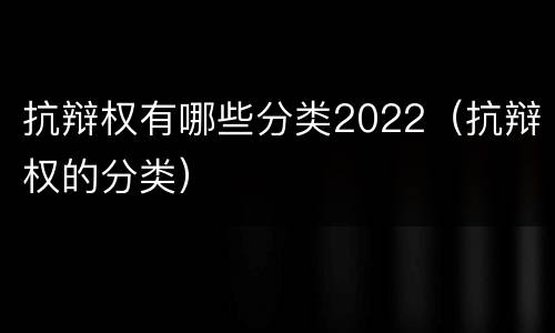 抗辩权有哪些分类2022（抗辩权的分类）