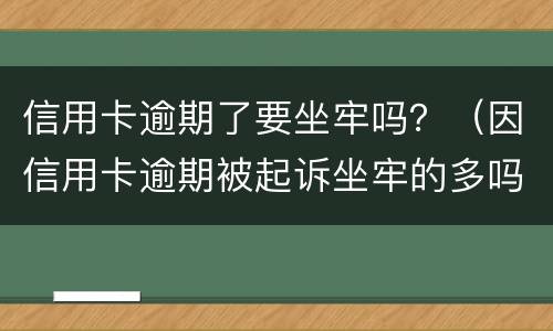 信用卡逾期了要坐牢吗？（因信用卡逾期被起诉坐牢的多吗）