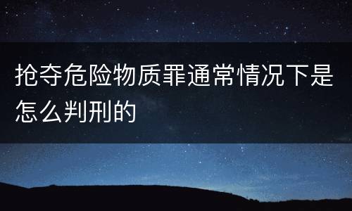 抢夺危险物质罪通常情况下是怎么判刑的
