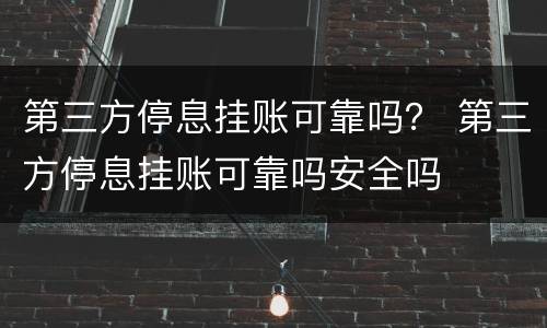 第三方停息挂账可靠吗？ 第三方停息挂账可靠吗安全吗