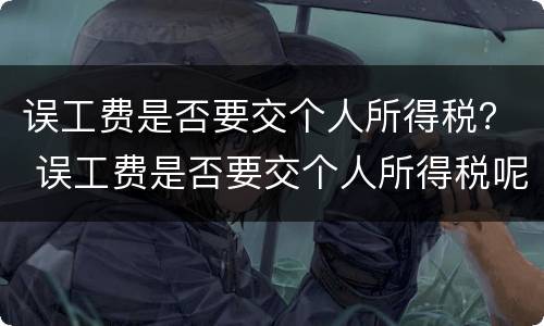 误工费是否要交个人所得税？ 误工费是否要交个人所得税呢