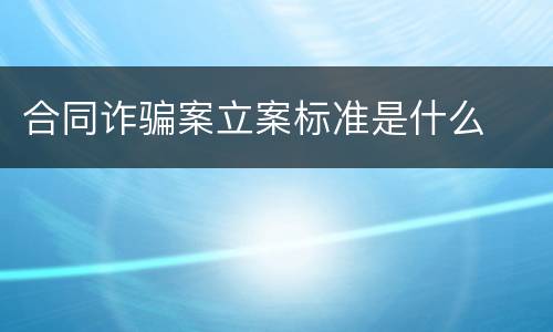合同诈骗案立案标准是什么