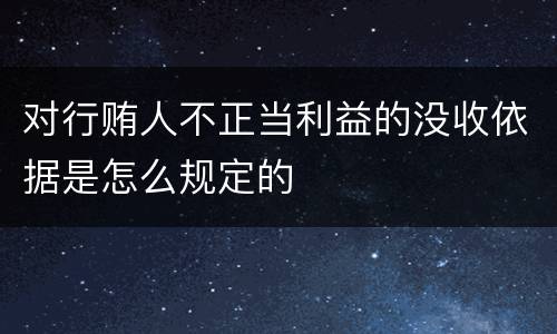 对行贿人不正当利益的没收依据是怎么规定的