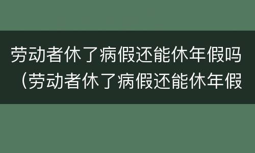 劳动者休了病假还能休年假吗（劳动者休了病假还能休年假吗怎么算）