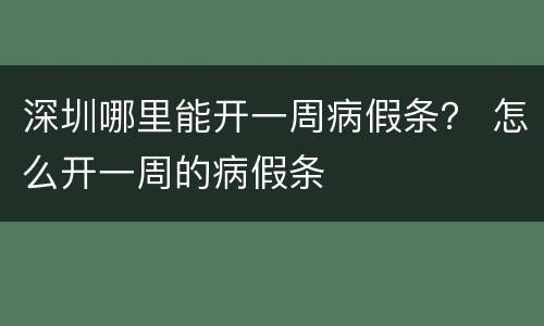 深圳哪里能开一周病假条？ 怎么开一周的病假条