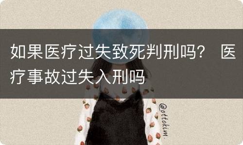 如果医疗过失致死判刑吗？ 医疗事故过失入刑吗