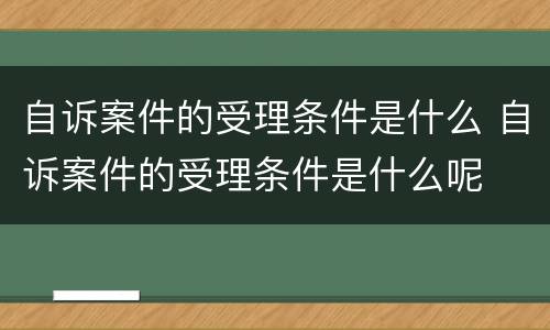 自诉案件的受理条件是什么 自诉案件的受理条件是什么呢