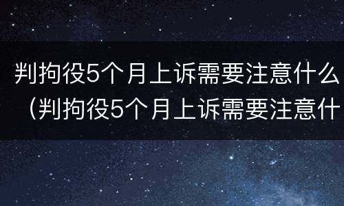 判拘役5个月上诉需要注意什么（判拘役5个月上诉需要注意什么问题）