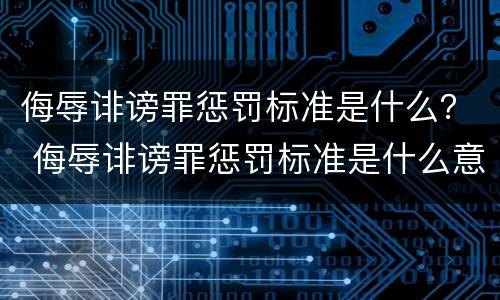 侮辱诽谤罪惩罚标准是什么？ 侮辱诽谤罪惩罚标准是什么意思