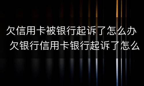 欠信用卡被银行起诉了怎么办 欠银行信用卡银行起诉了怎么办