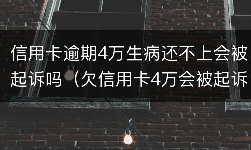 信用卡逾期4万生病还不上会被起诉吗（欠信用卡4万会被起诉吗）