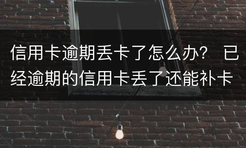 信用卡逾期丢卡了怎么办？ 已经逾期的信用卡丢了还能补卡吗